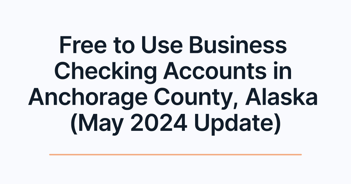 Free to Use Business Checking Accounts in Anchorage County, Alaska (May 2024 Update)